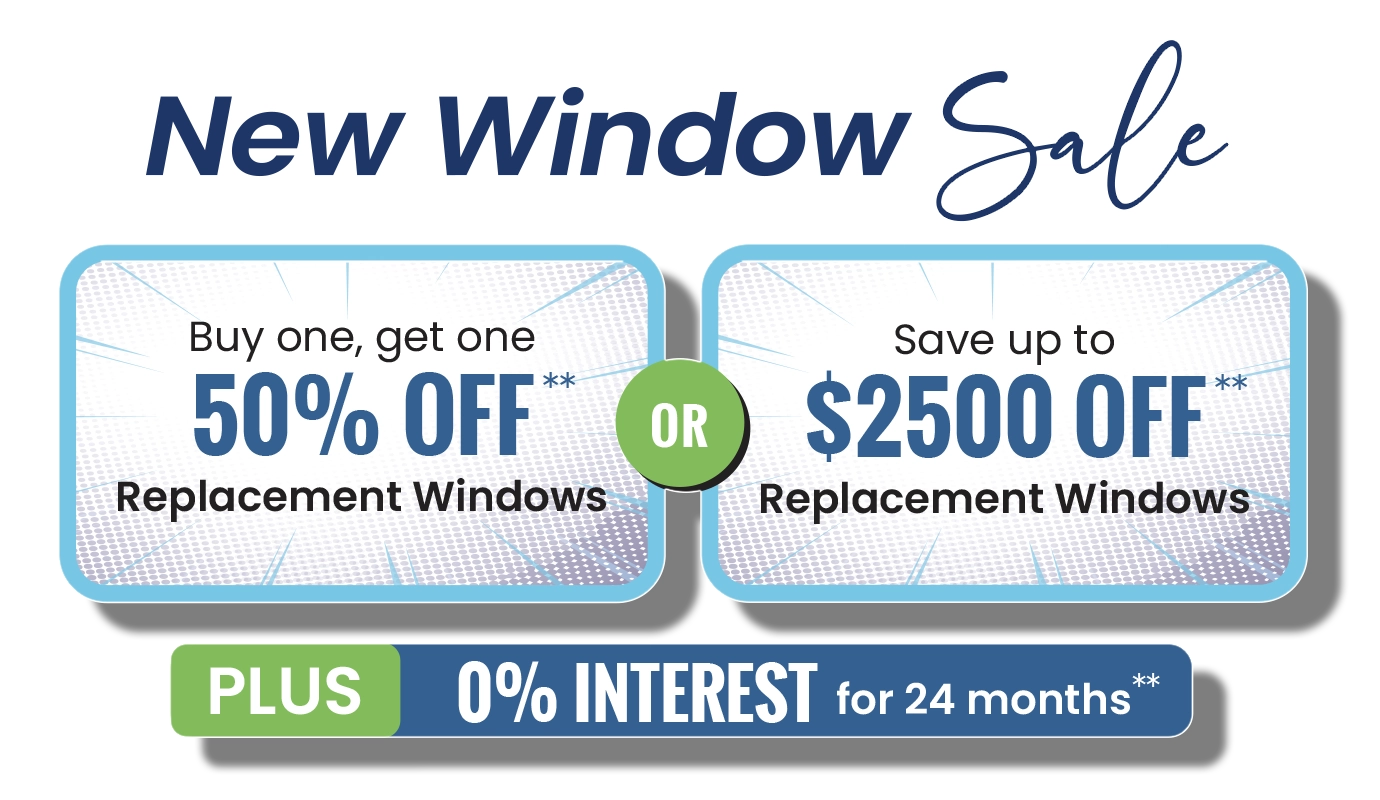 New Window Sale Buy One Get One 50% OFF Replacement Windows, Save Up to $2500 Off Replacement Windows Plus 0% Interest for 24 months